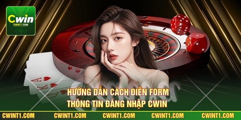 Hướng dẫn cách điền form thông tin đăng nhập Cwin