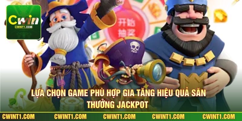 Lựa chọn game phù hợp gia tăng hiệu quả săn thưởng jackpot