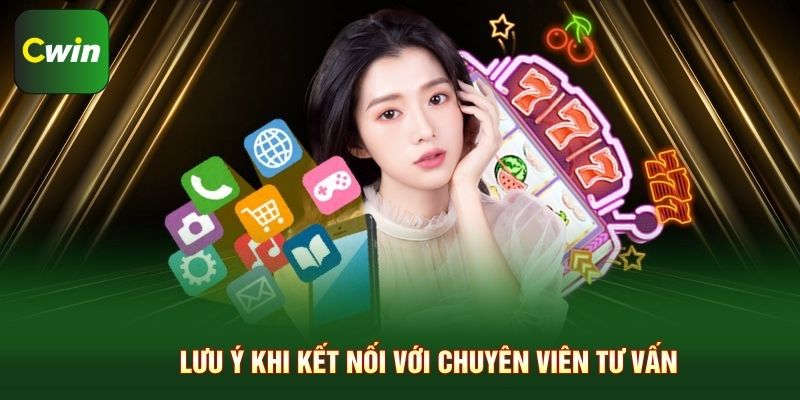 Lưu ý khi kết nối với chuyên viên tư vấn Cwin